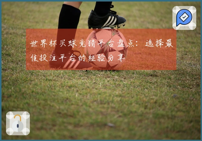 世界杯买球竞猜平台盘点：选择最佳投注平台的经验分享