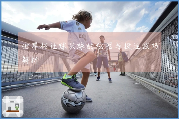 世界杯让球买球的秘密与投注技巧解析