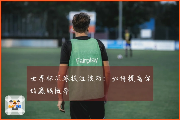 世界杯买球投注技巧：如何提高你的赢钱概率