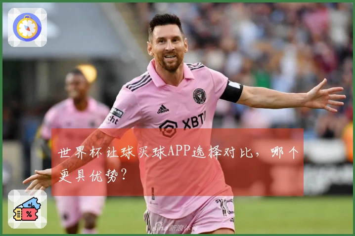 世界杯让球买球APP选择对比，哪个更具优势？