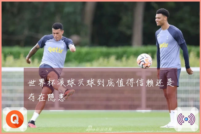 世界杯滚球买球到底值得信赖还是存在隐患