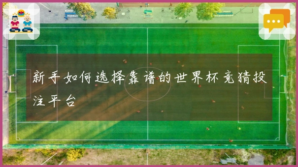 新手如何选择靠谱的世界杯竞猜投注平台